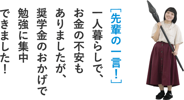 ［先輩の一言！］一人暮らしで、お金の不安もありましたが、奨学金のおかげで勉強に集中できました！