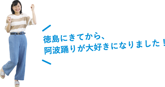 徳島にきてから、阿波踊りが大好きになりました！