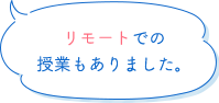 リモートでの授業もありました。