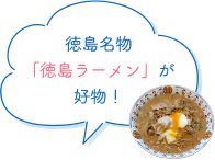 徳島名物「徳島ラーメン」が好物！