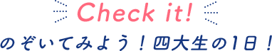 のぞいてみよう！四大生の1日！